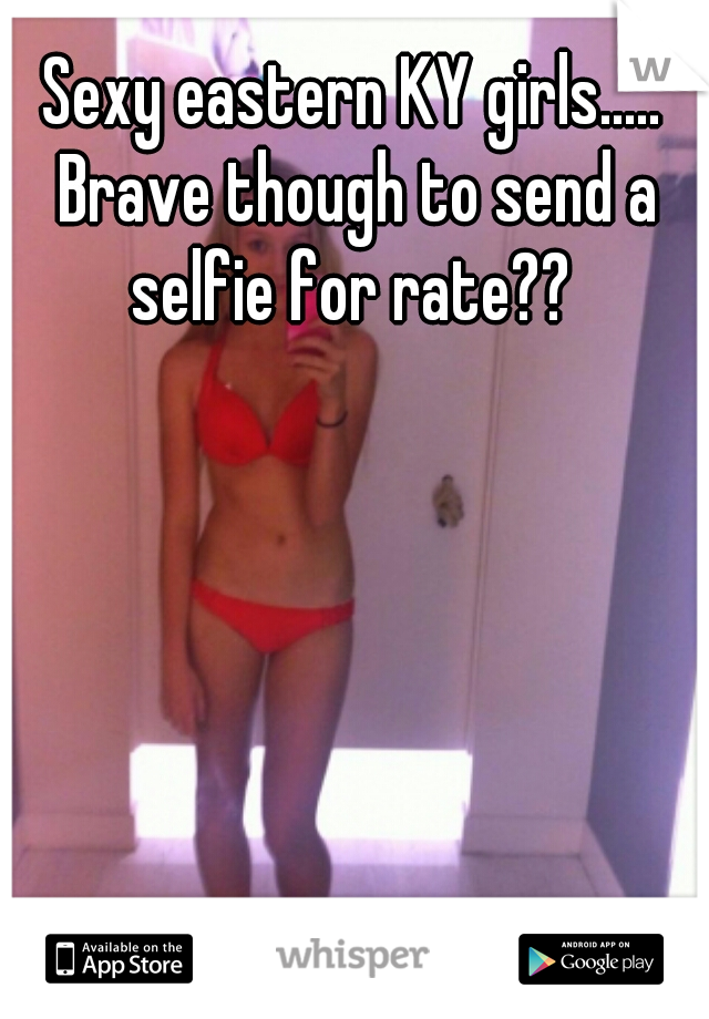 Sexy eastern KY girls..... Brave though to send a selfie for rate?? 
