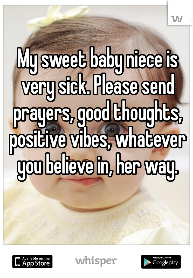 My sweet baby niece is very sick. Please send prayers, good thoughts, positive vibes, whatever you believe in, her way.