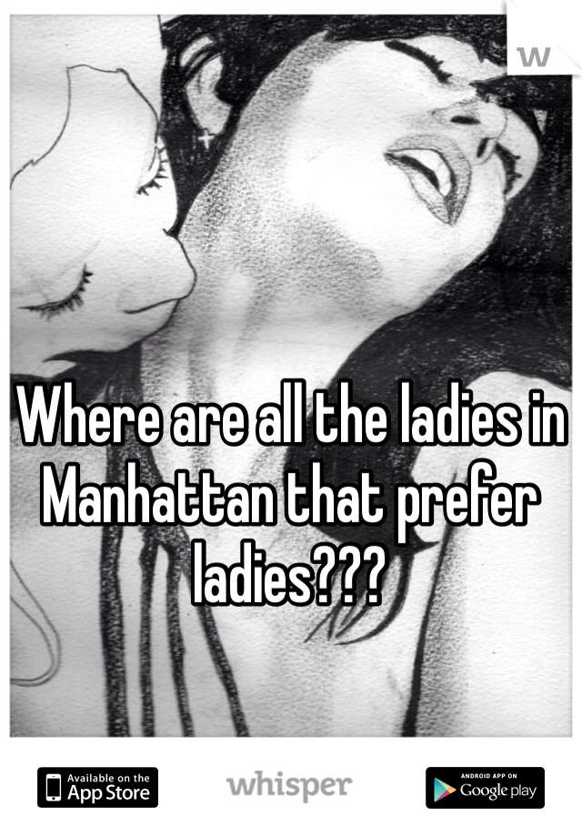 Where are all the ladies in Manhattan that prefer ladies???