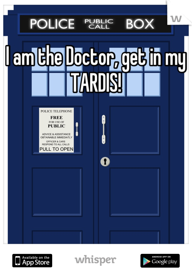 I am the Doctor, get in my TARDIS!