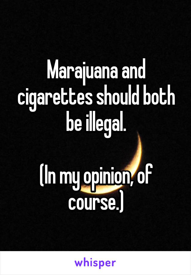 Marajuana and cigarettes should both be illegal.

(In my opinion, of course.)