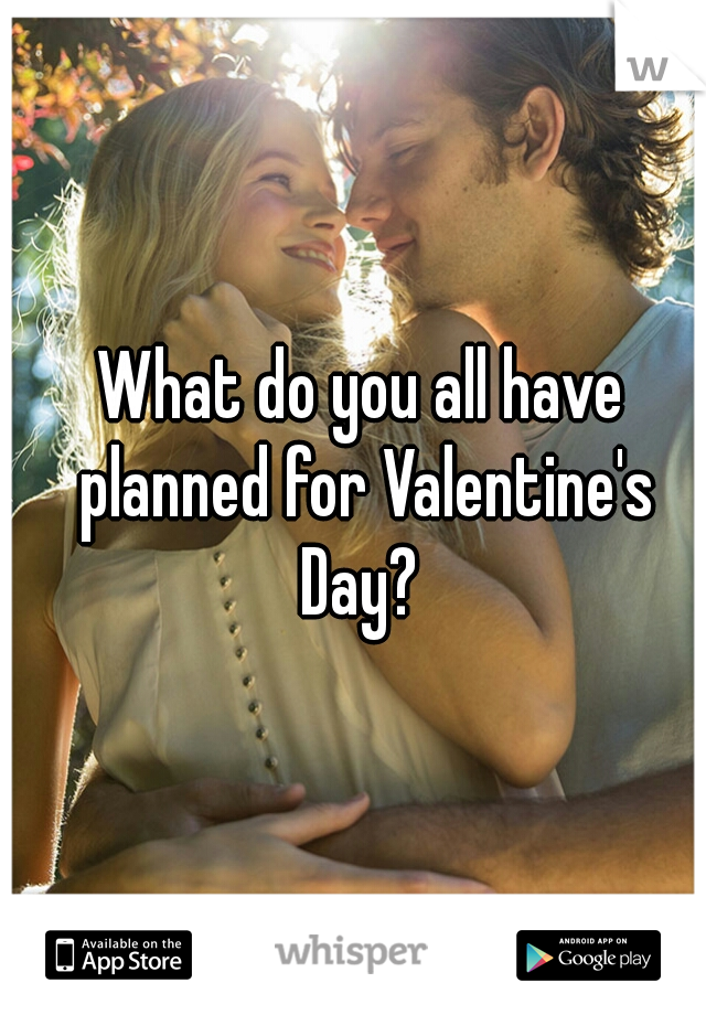 What do you all have planned for Valentine's Day? 