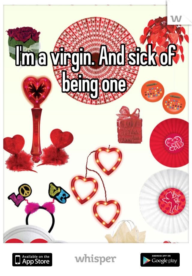I'm a virgin. And sick of being one 