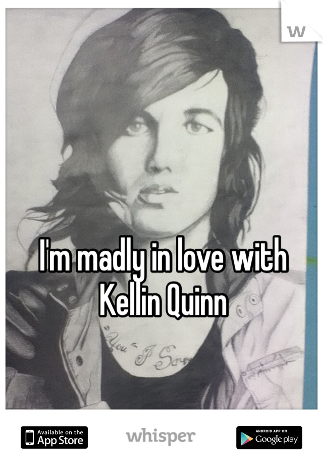 I'm madly in love with Kellin Quinn