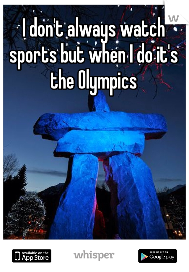 I don't always watch sports but when I do it's the Olympics 