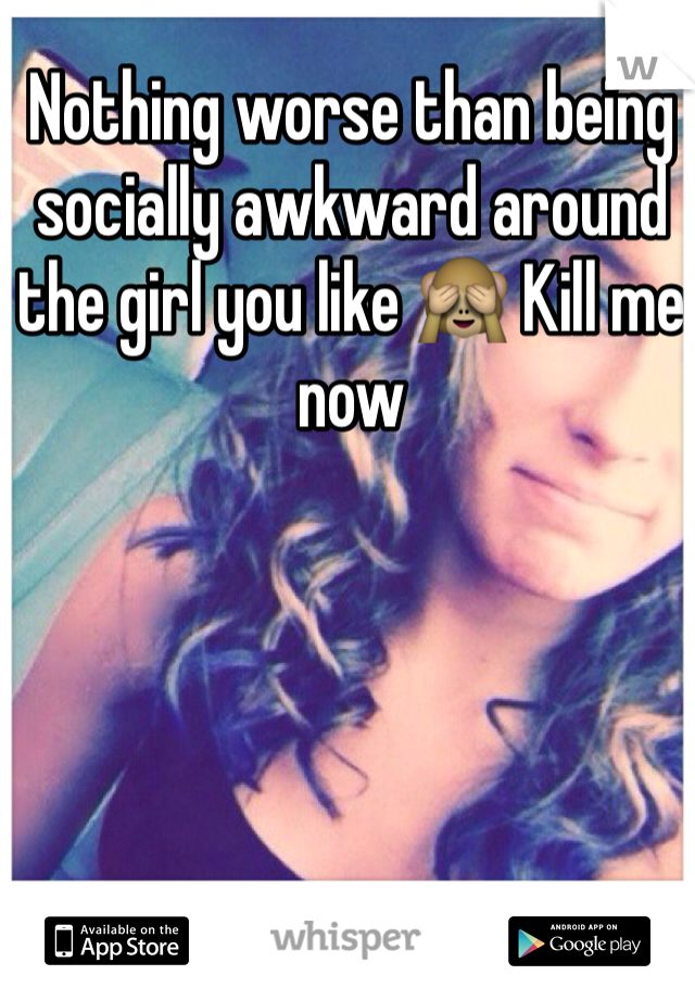 Nothing worse than being socially awkward around the girl you like 🙈 Kill me now