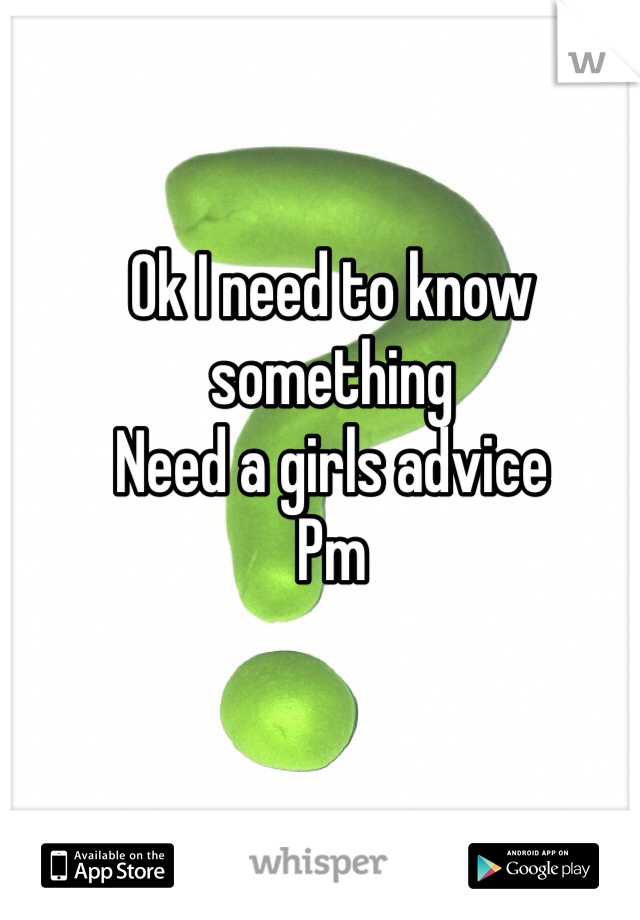 Ok I need to know something
Need a girls advice 
Pm  