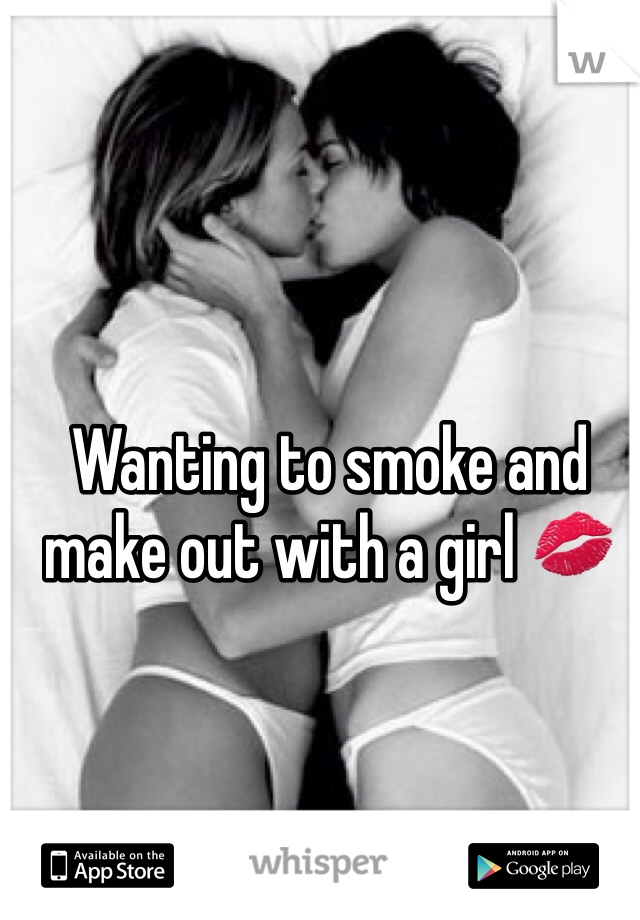 Wanting to smoke and make out with a girl 💋