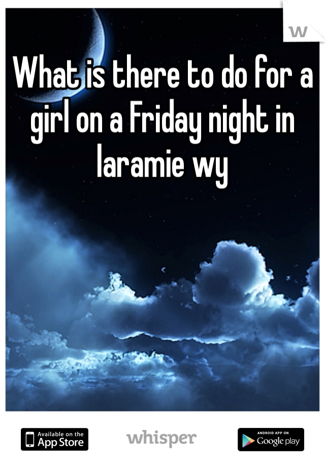 What is there to do for a girl on a Friday night in laramie wy