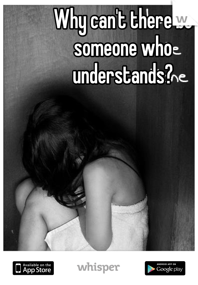Why can't there be someone who understands?