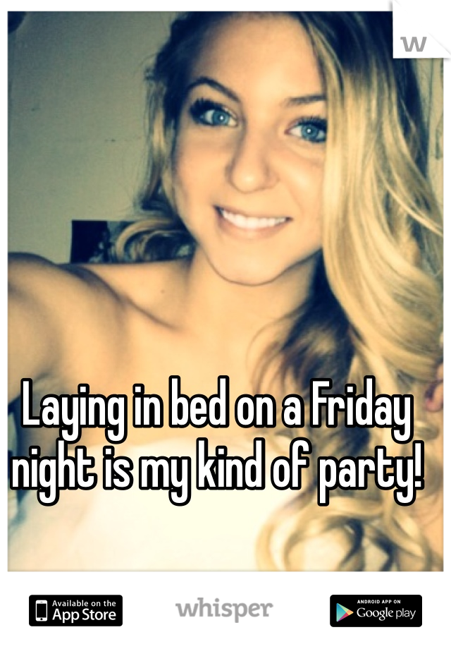 Laying in bed on a Friday night is my kind of party!