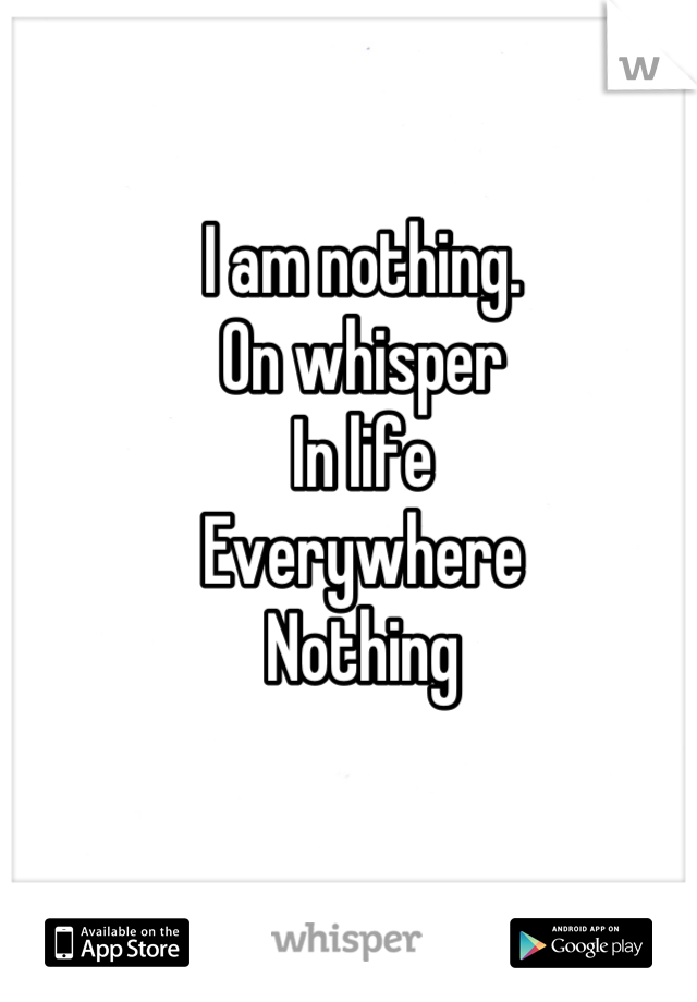 I am nothing. 
On whisper
In life
Everywhere
Nothing
