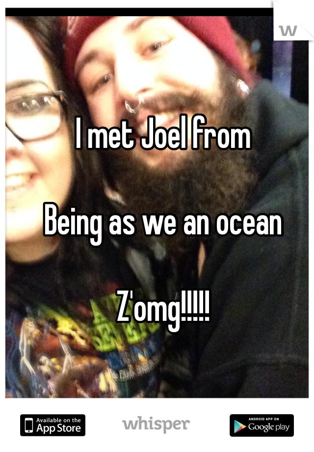 I met Joel from 

Being as we an ocean

Z'omg!!!!!