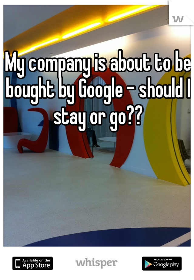 My company is about to be bought by Google - should I stay or go??