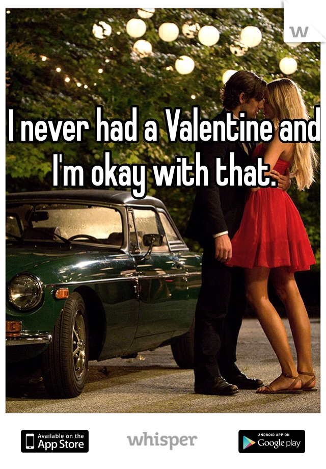 I never had a Valentine and I'm okay with that. 