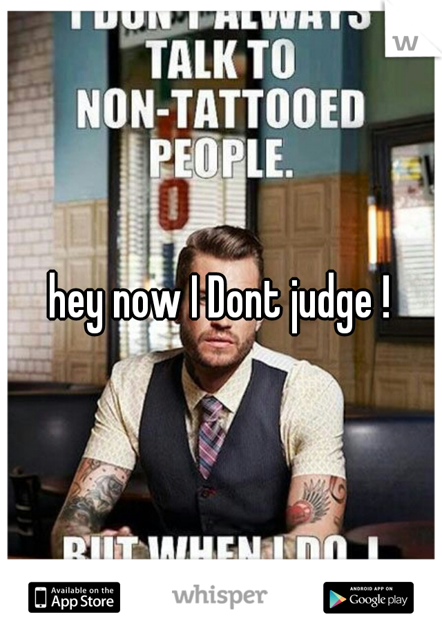 hey now I Dont judge !