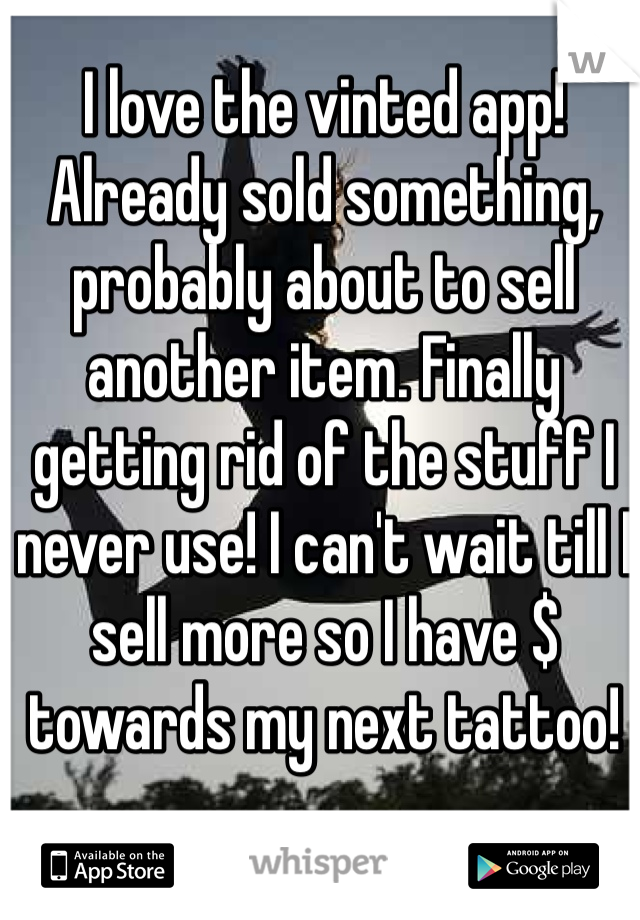 I love the vinted app! Already sold something, probably about to sell another item. Finally getting rid of the stuff I never use! I can't wait till I sell more so I have $ towards my next tattoo! 