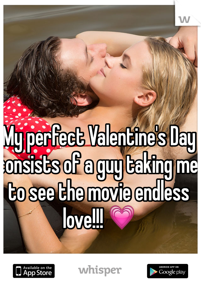 My perfect Valentine's Day consists of a guy taking me to see the movie endless love!!! 💗