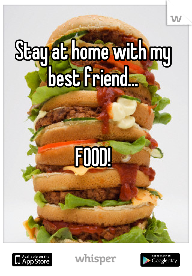 Stay at home with my best friend...


FOOD!