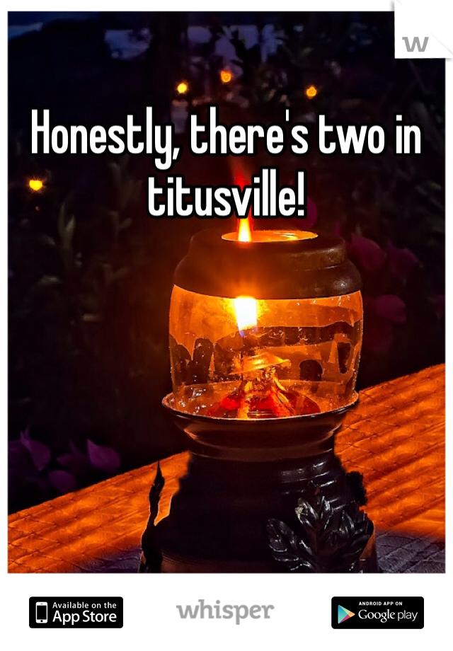Honestly, there's two in titusville!