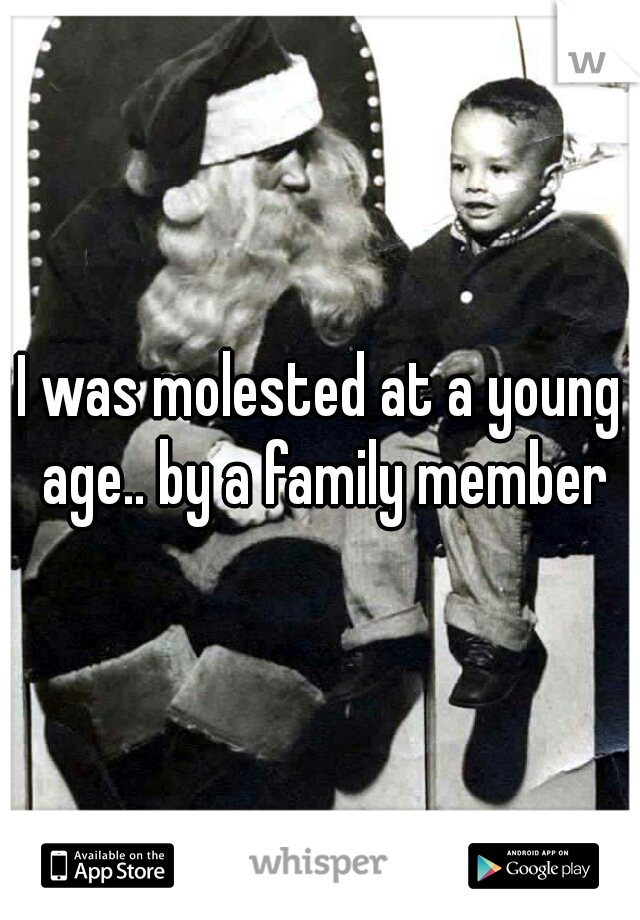 I was molested at a young age.. by a family member