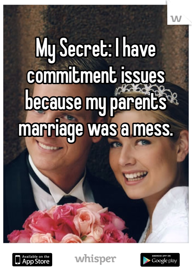My Secret: I have commitment issues because my parents marriage was a mess. 