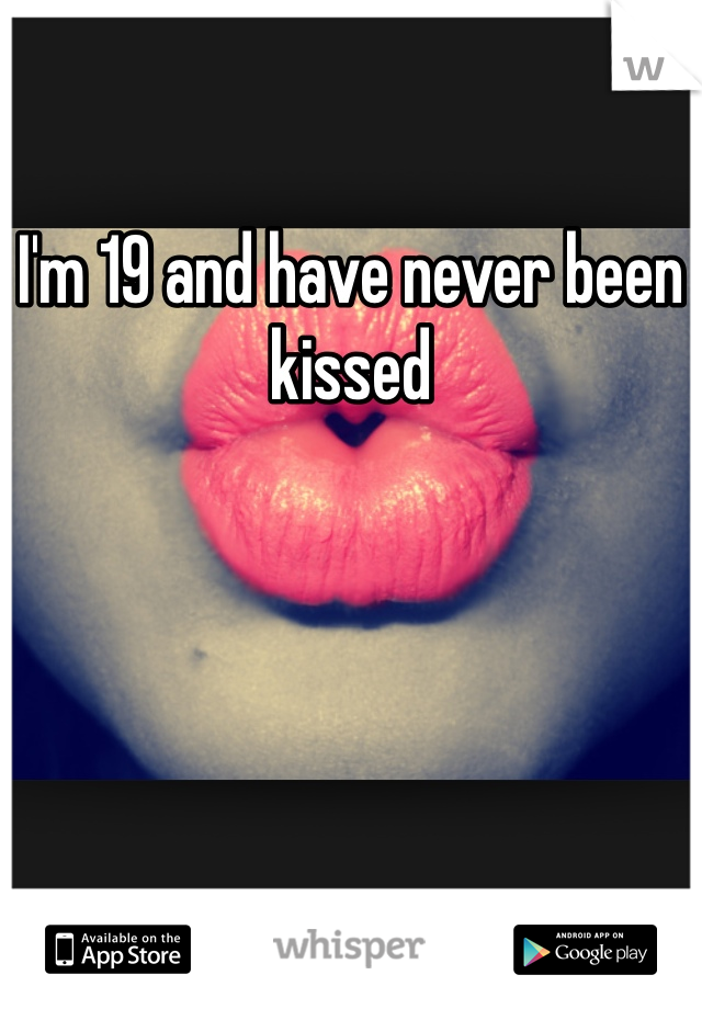 I'm 19 and have never been kissed 