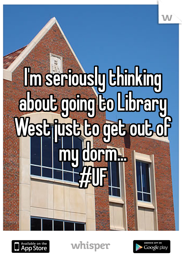 I'm seriously thinking about going to Library West just to get out of my dorm...
#UF