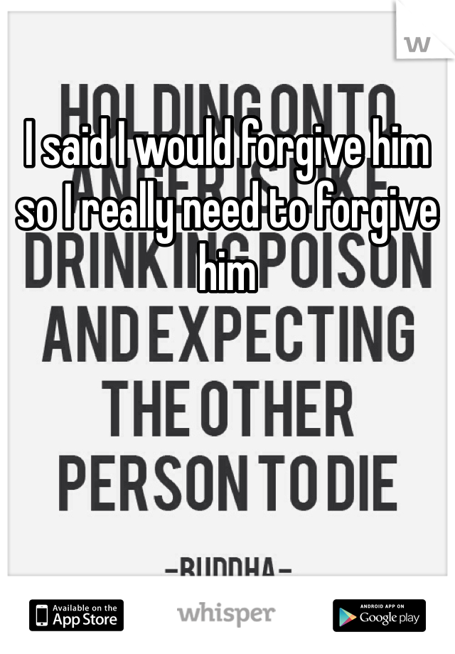 I said I would forgive him so I really need to forgive him