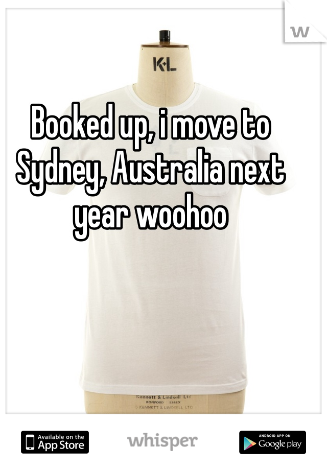 Booked up, i move to Sydney, Australia next year woohoo 