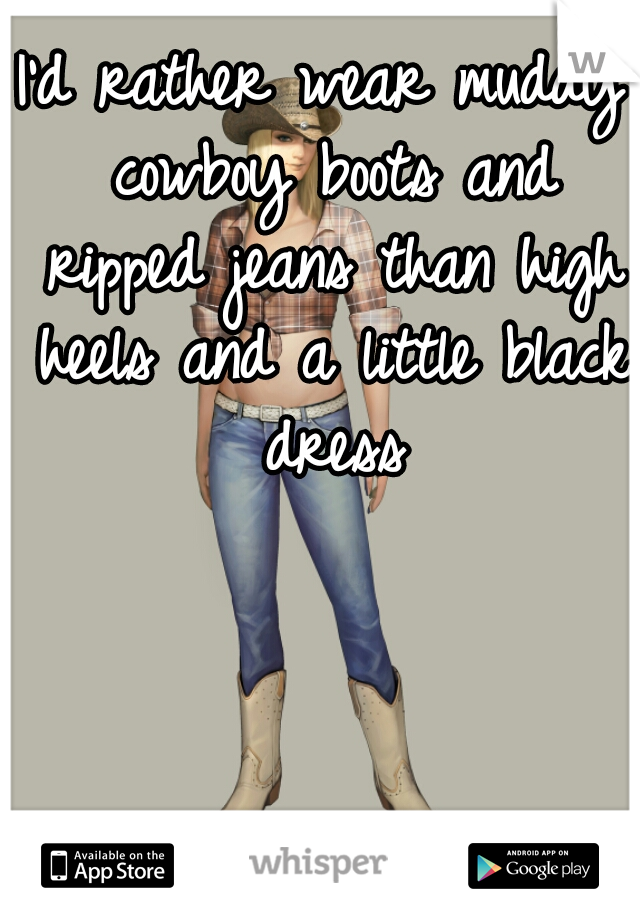 I'd rather wear muddy cowboy boots and ripped jeans than high heels and a little black dress