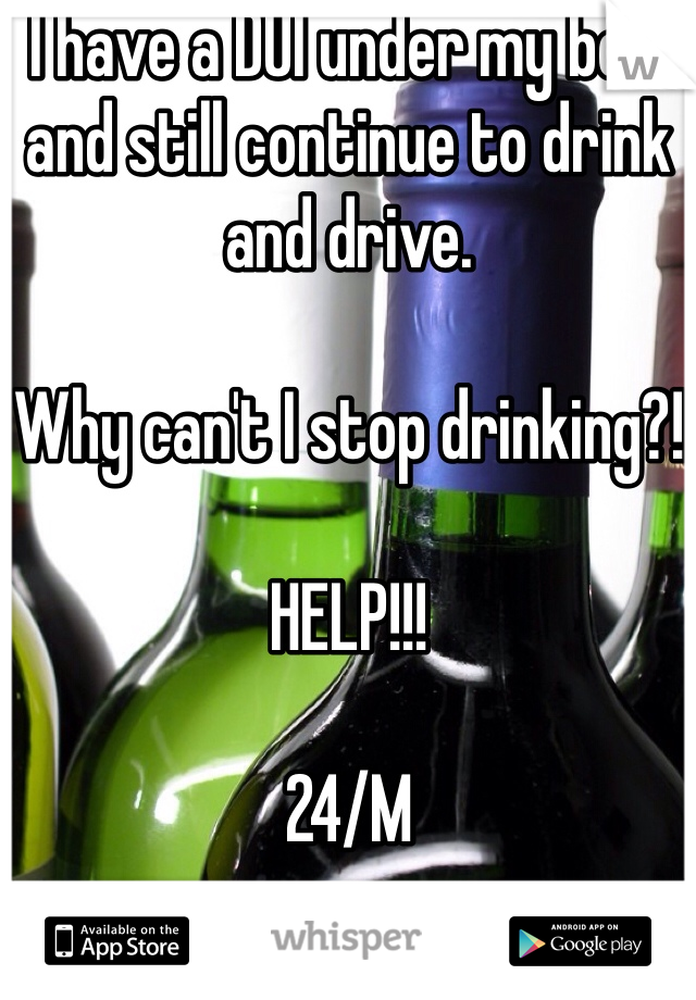 I have a DUI under my belt and still continue to drink and drive. 

Why can't I stop drinking?!

HELP!!!

24/M