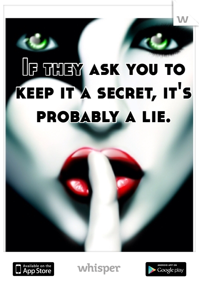 If they ask you to keep it a secret, it's probably a lie.