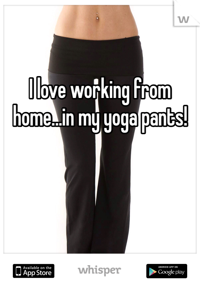 I love working from home...in my yoga pants! 