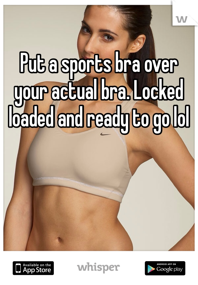 Put a sports bra over your actual bra. Locked loaded and ready to go lol