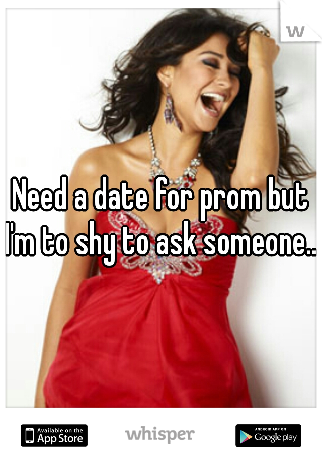 Need a date for prom but I'm to shy to ask someone...