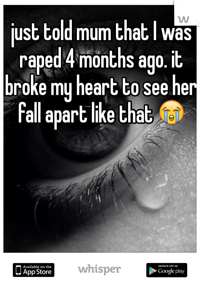 just told mum that I was raped 4 months ago. it broke my heart to see her fall apart like that 😭