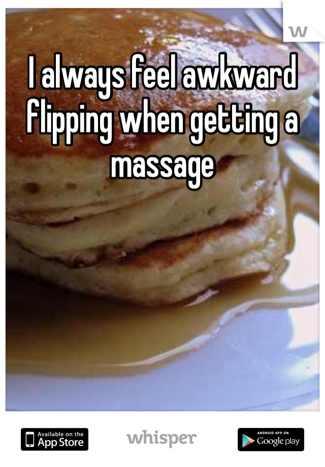 I always feel awkward flipping when getting a massage