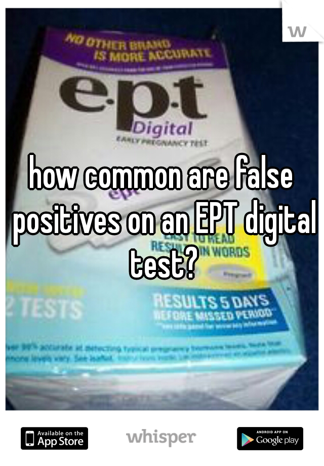 how common are false positives on an EPT digital test?