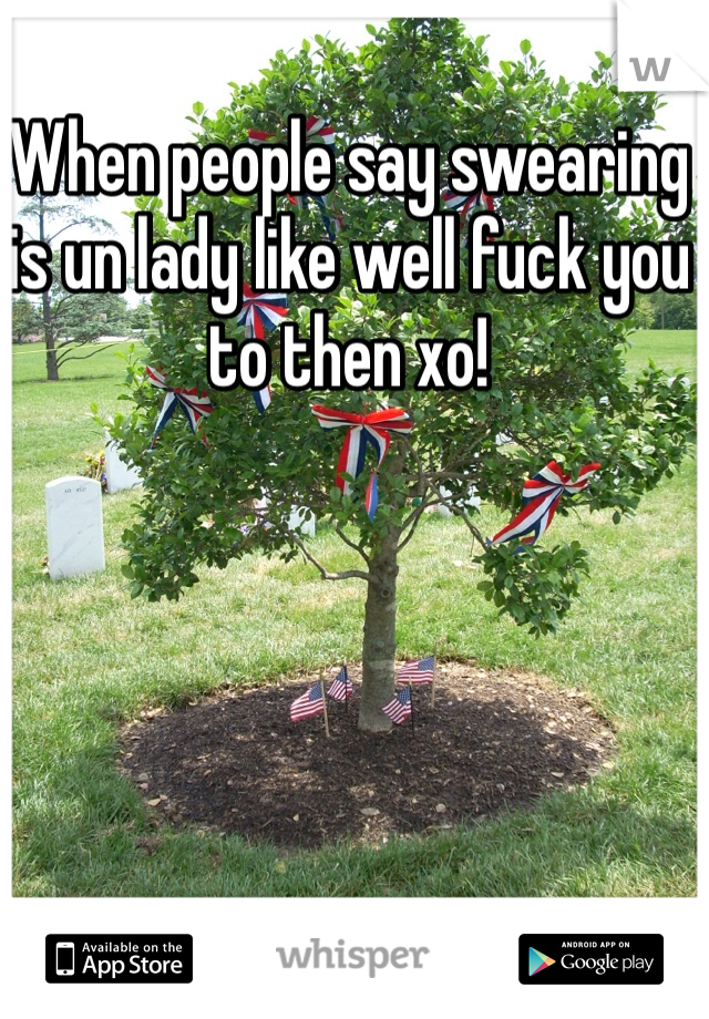 When people say swearing is un lady like well fuck you to then xo!