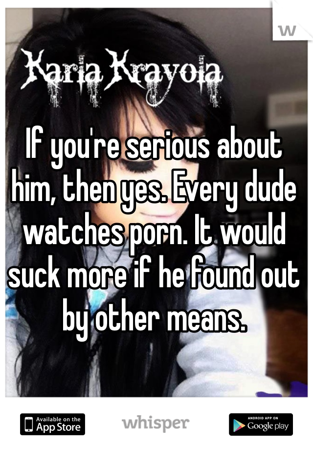 If you're serious about him, then yes. Every dude watches porn. It would suck more if he found out by other means. 