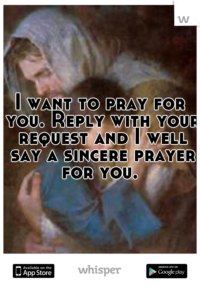 I want to pray for you. Reply with your request and I well say a sincere prayer for you. 