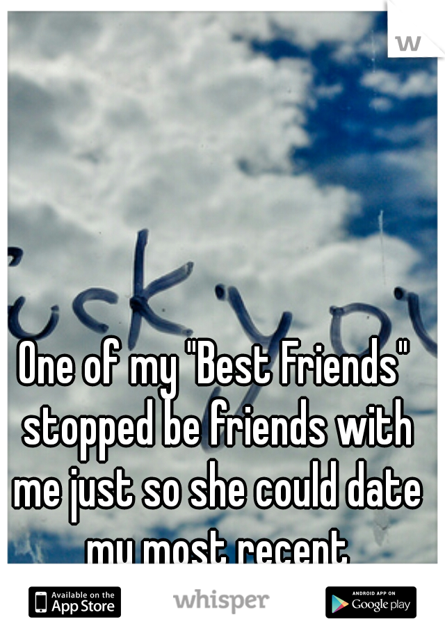 One of my "Best Friends" stopped be friends with me just so she could date my most recent Ex-Boyfriend.