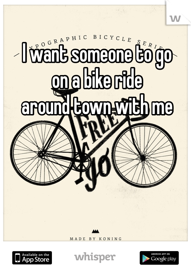 I want someone to go 
on a bike ride 
around town with me
