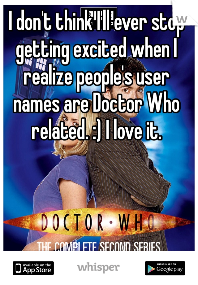 I don't think I'll ever stop getting excited when I realize people's user names are Doctor Who related. :) I love it. 
