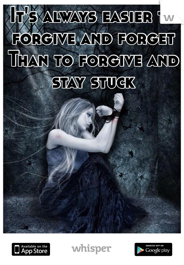 It's always easier to forgive and forget
Than to forgive and stay stuck