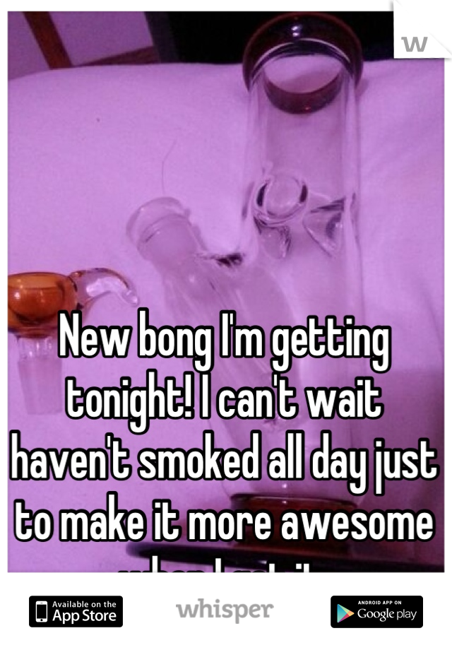 New bong I'm getting tonight! I can't wait haven't smoked all day just to make it more awesome when I get it 