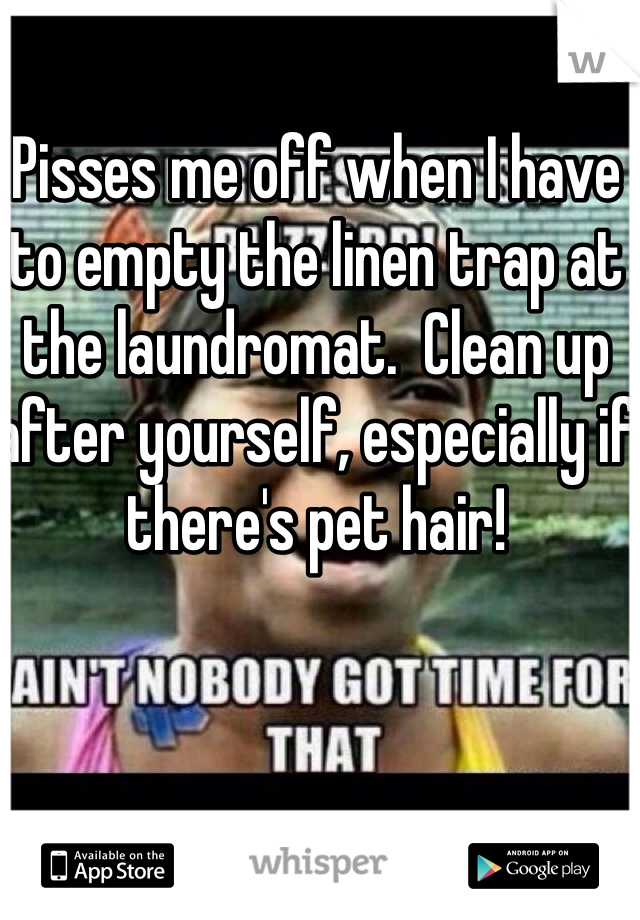Pisses me off when I have to empty the linen trap at the laundromat.  Clean up after yourself, especially if there's pet hair!