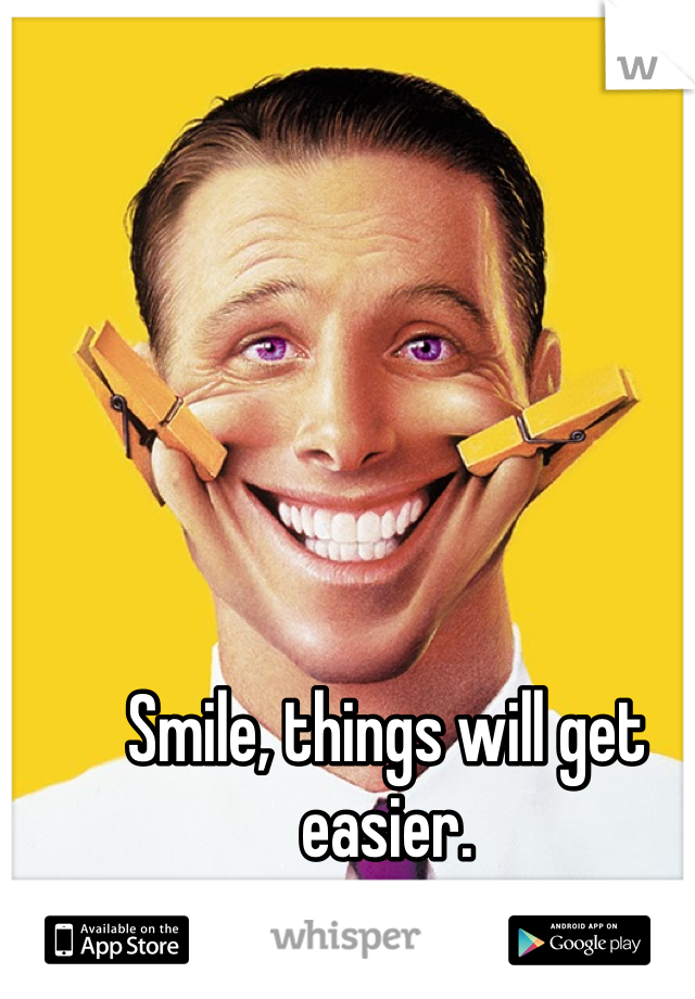 Smile, things will get easier. 
