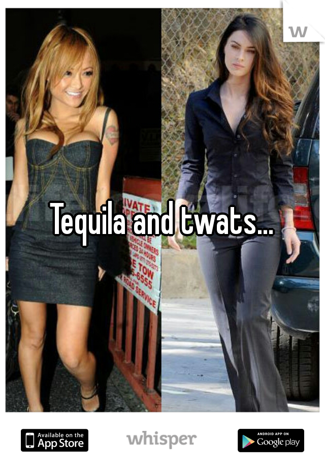 Tequila and twats...